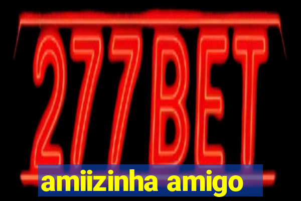 amiizinha amigo